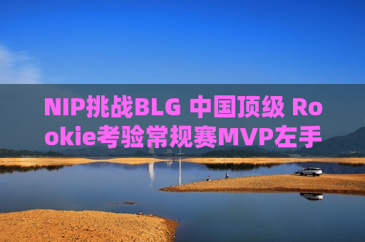NIP挑战BLG 中国顶级 Rookie考验常规赛MVP左手含金量！