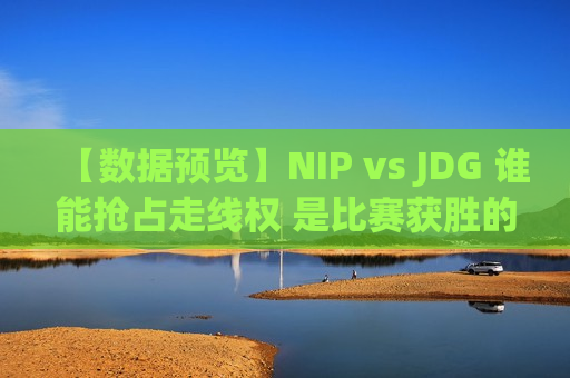 【数据预览】NIP vs JDG 谁能抢占走线权 是比赛获胜的关键