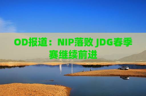 OD报道：NIP落败 JDG春季赛继续前进