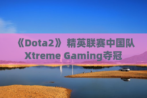《Dota2》 精英联赛中国队Xtreme Gaming夺冠