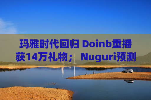 玛雅时代回归 Doinb重播获14万礼物； Nuguri预测T1不会进入MSI